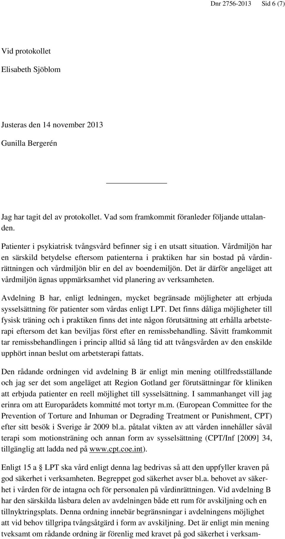 Vårdmiljön har en särskild betydelse eftersom patienterna i praktiken har sin bostad på vårdinrättningen och vårdmiljön blir en del av boendemiljön.