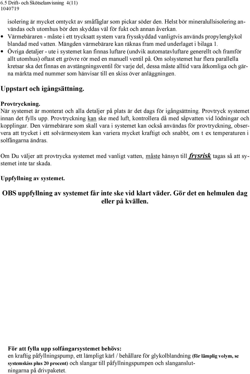 Övriga detaljer - ute i systemet kan finnas luftare (undvik automatavluftare generellt och framför allt utomhus) oftast ett grövre rör med en manuell ventil på.