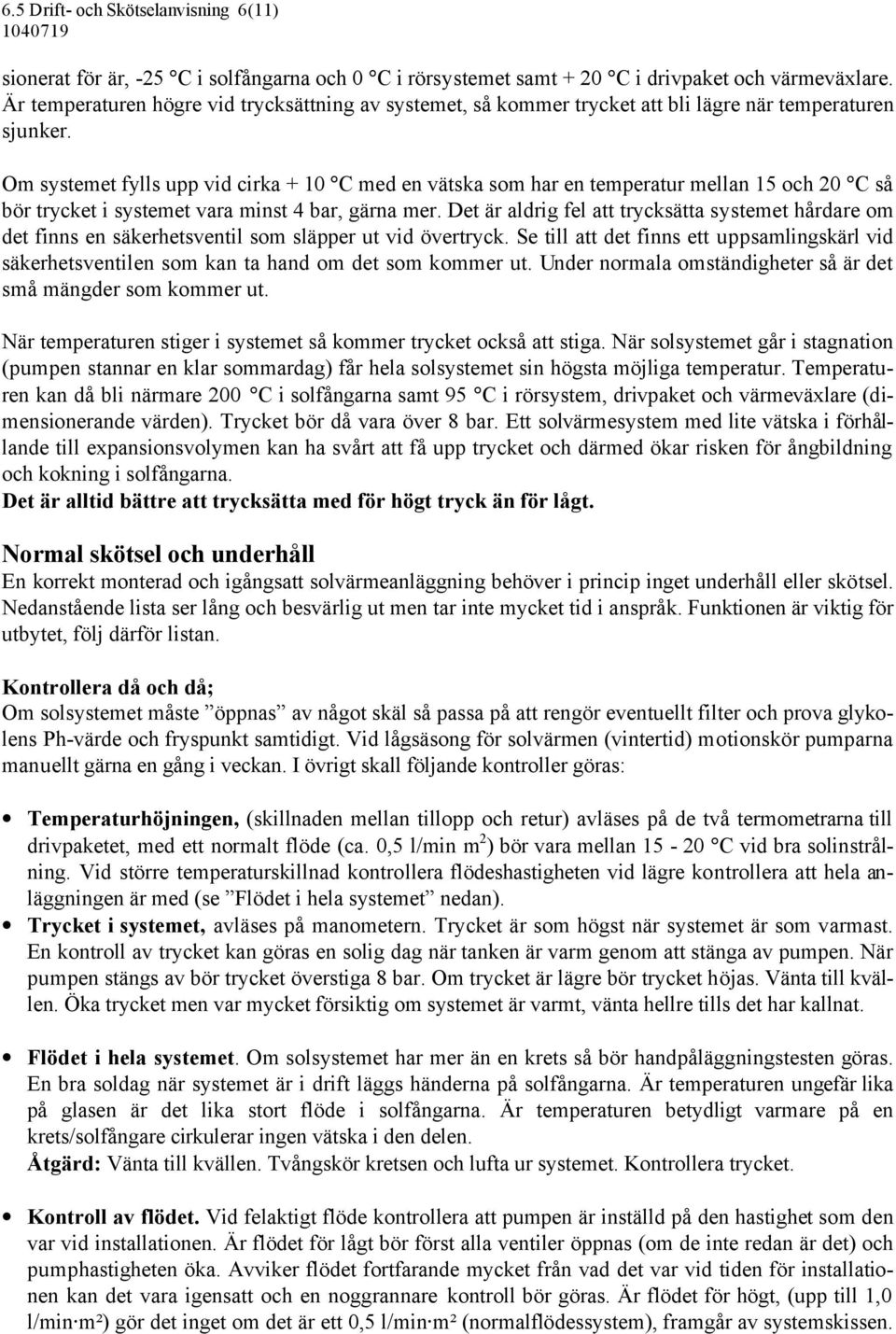 Om systemet fylls upp vid cirka + 10 C med en vätska som har en temperatur mellan 15 och 20 C så bör trycket i systemet vara minst 4 bar, gärna mer.