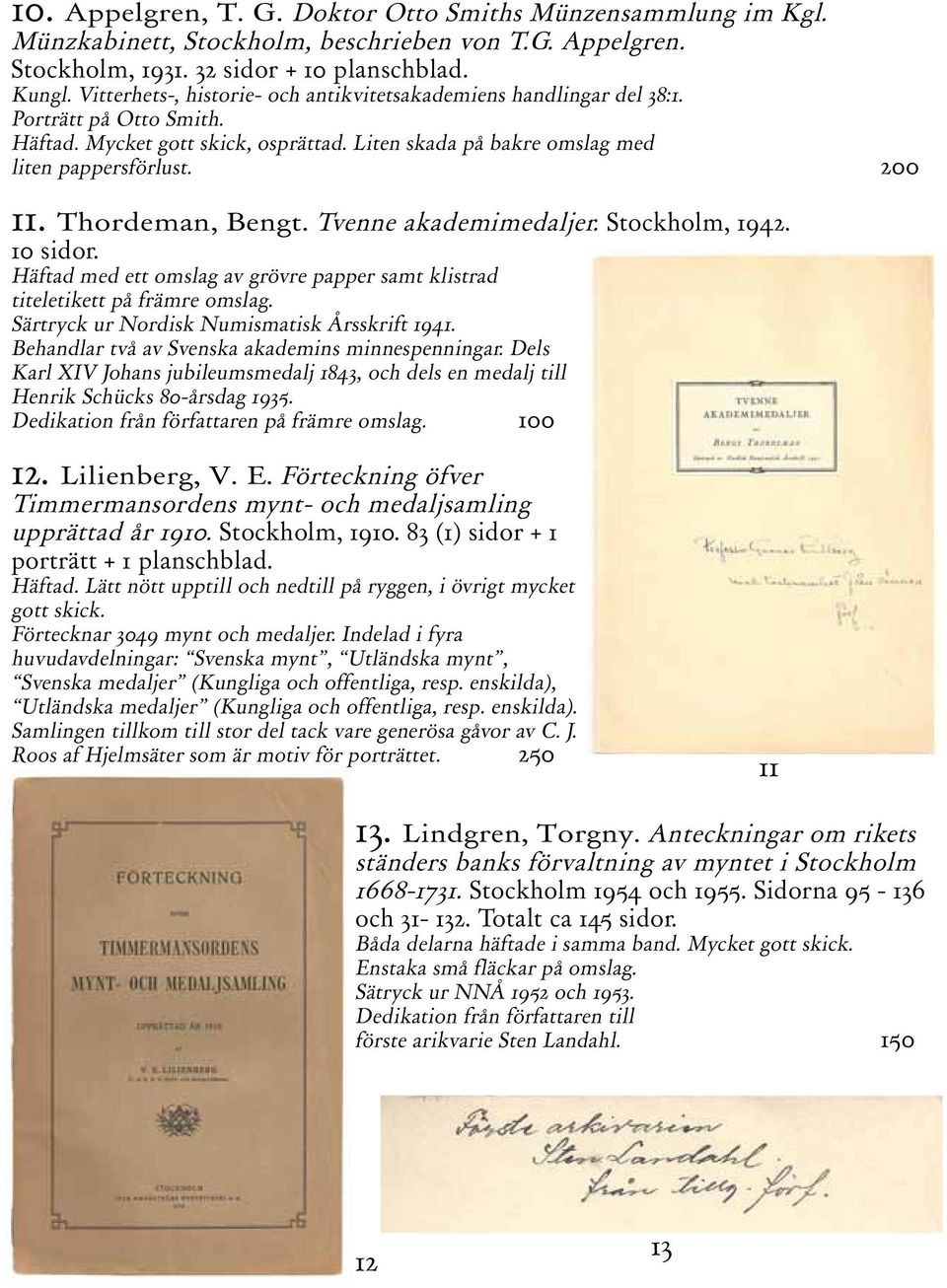 Thordeman, Bengt. Tvenne akademimedaljer. Stockholm, 1942. 10 sidor. Häftad med ett omslag av grövre papper samt klistrad titeletikett på främre omslag. Särtryck ur Nordisk Numismatisk Årsskrift 1941.