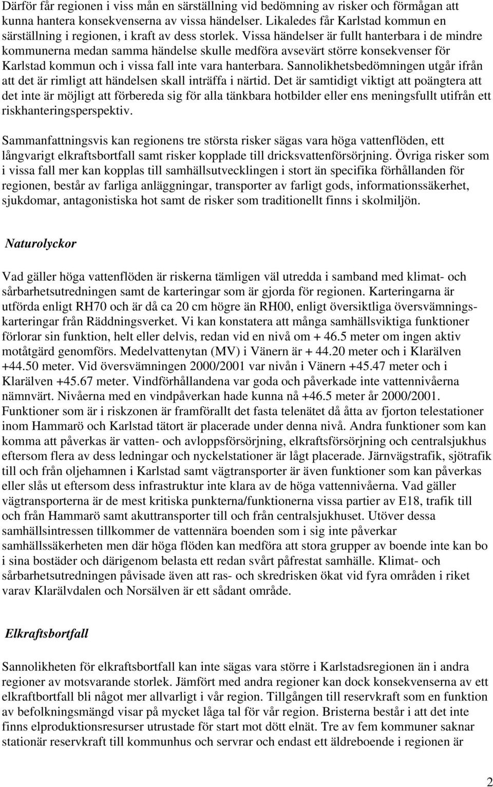 Vissa händelser är fullt hanterbara i de mindre kommunerna medan samma händelse skulle medföra avsevärt större konsekvenser för Karlstad kommun och i vissa fall inte vara hanterbara.