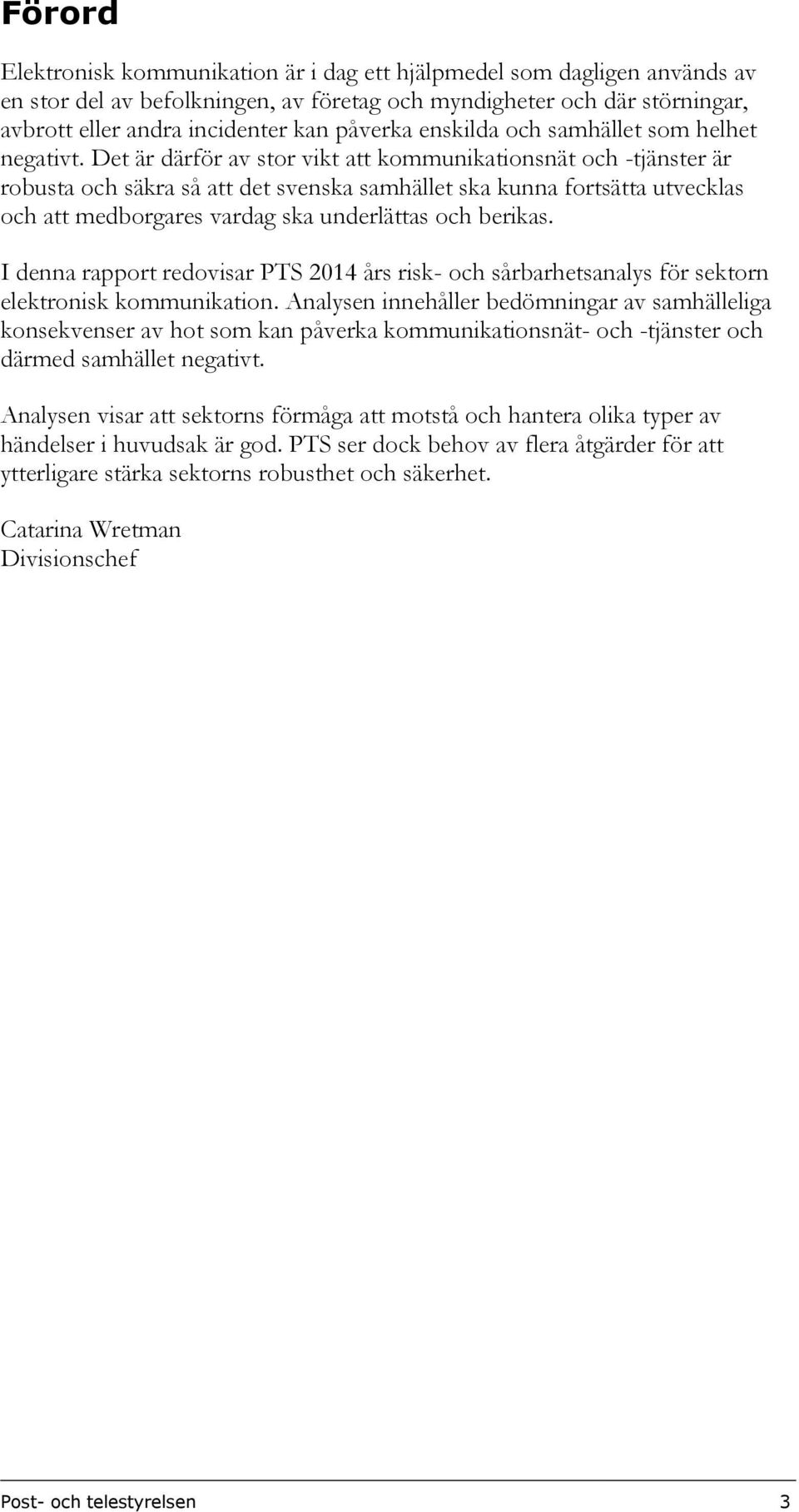 Det är därför av stor vikt att kommunikationsnät och -tjänster är robusta och säkra så att det svenska samhället ska kunna fortsätta utvecklas och att medborgares vardag ska underlättas och berikas.