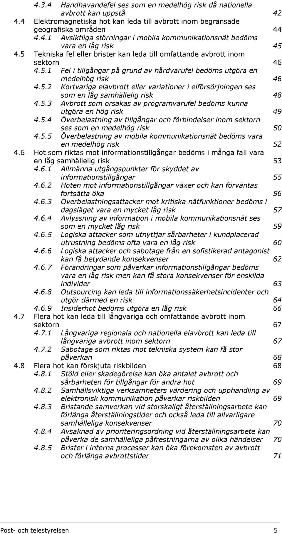 5.3 Avbrott som orsakas av programvarufel bedöms kunna utgöra en hög risk 49 4.5.4 Överbelastning av tillgångar och förbindelser inom sektorn ses som en medelhög risk 50 4.5.5 Överbelastning av mobila kommunikationsnät bedöms vara en medelhög risk 52 4.