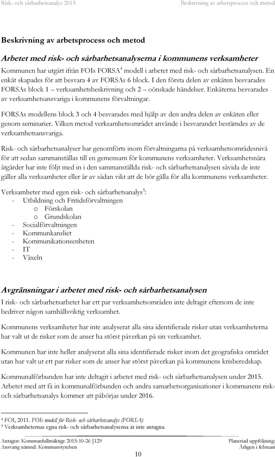 I den första delen av enkäten besvarades FORSAs block 1 verksamhetsbeskrivning och 2 oönskade händelser. Enkäterna besvarades av verksamhetsansvariga i kommunens förvaltningar.