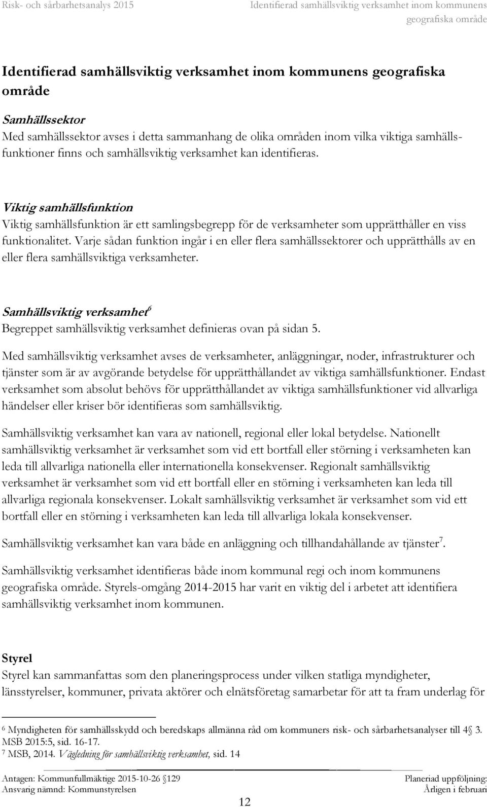 Viktig samhällsfunktion Viktig samhällsfunktion är ett samlingsbegrepp för de verksamheter som upprätthåller en viss funktionalitet.