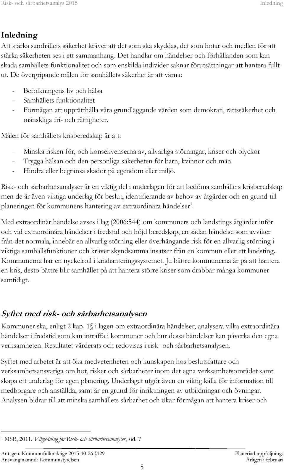 De övergripande målen för samhällets säkerhet är att värna: - Befolkningens liv och hälsa - Samhällets funktionalitet - Förmågan att upprätthålla våra grundläggande värden som demokrati,