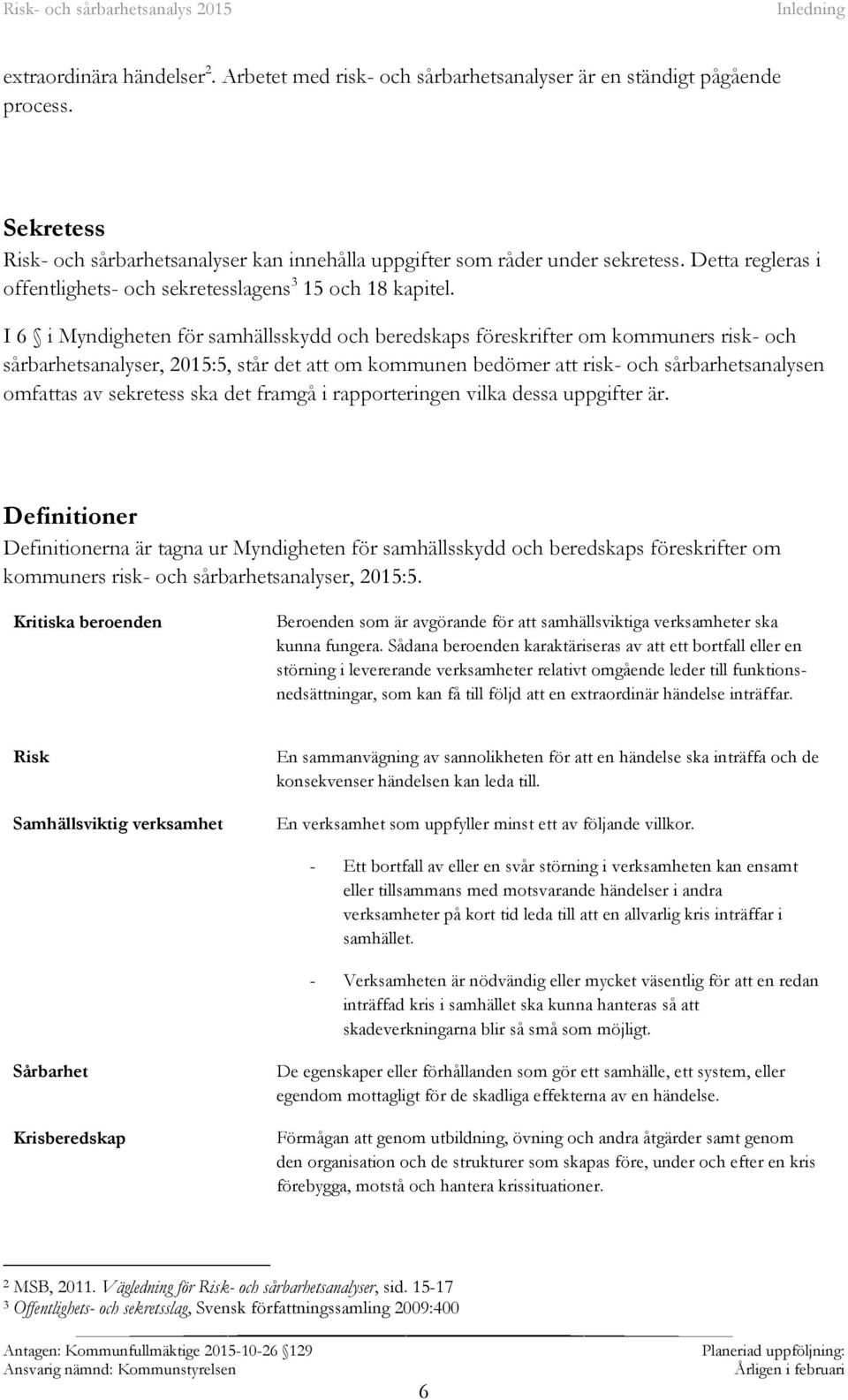 I 6 i Myndigheten för samhällsskydd och beredskaps föreskrifter om kommuners risk- och sårbarhetsanalyser, 2015:5, står det att om kommunen bedömer att risk- och sårbarhetsanalysen omfattas av