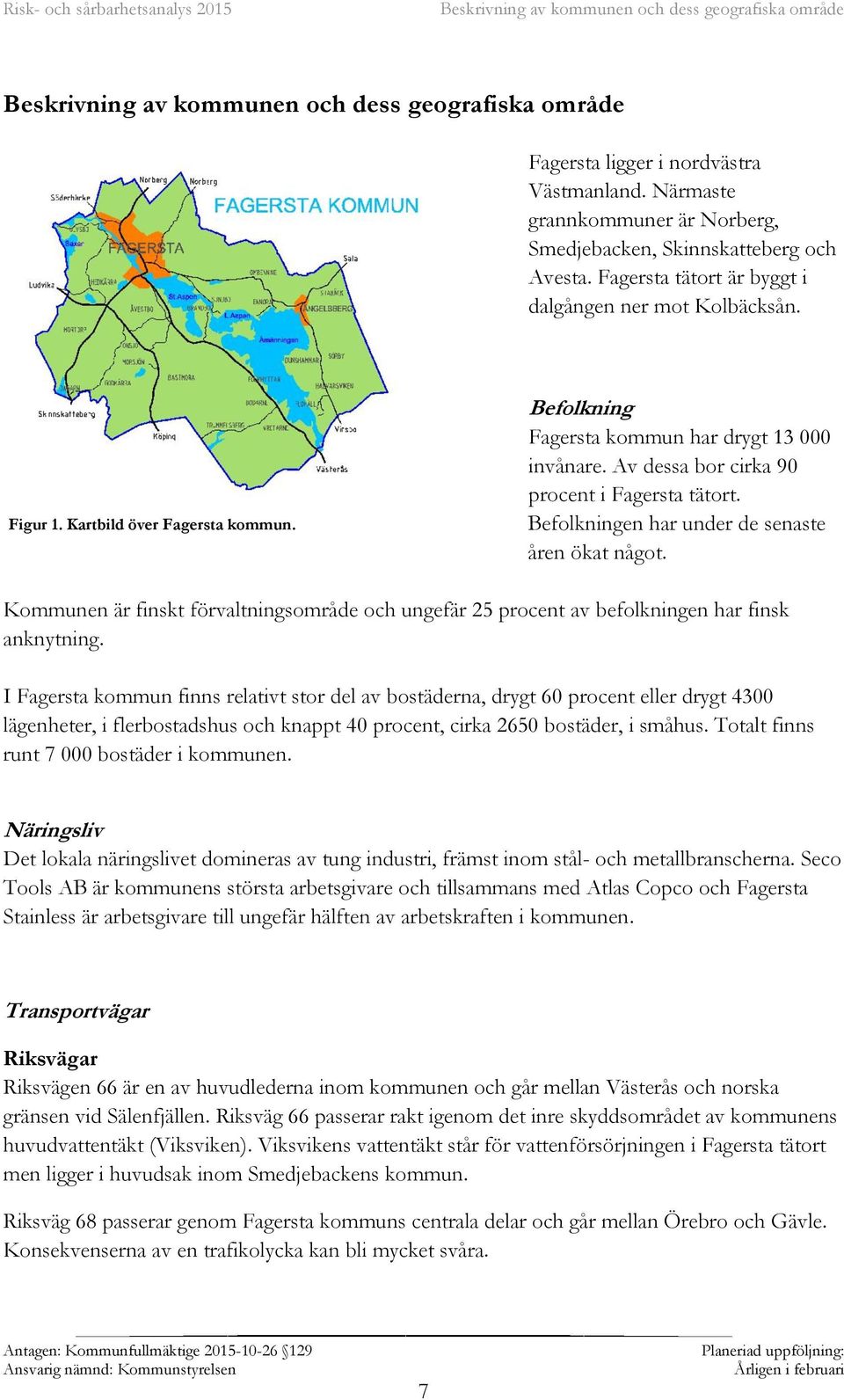 Befolkning Fagersta kommun har drygt 13 000 invånare. Av dessa bor cirka 90 procent i Fagersta tätort. Befolkningen har under de senaste åren ökat något.