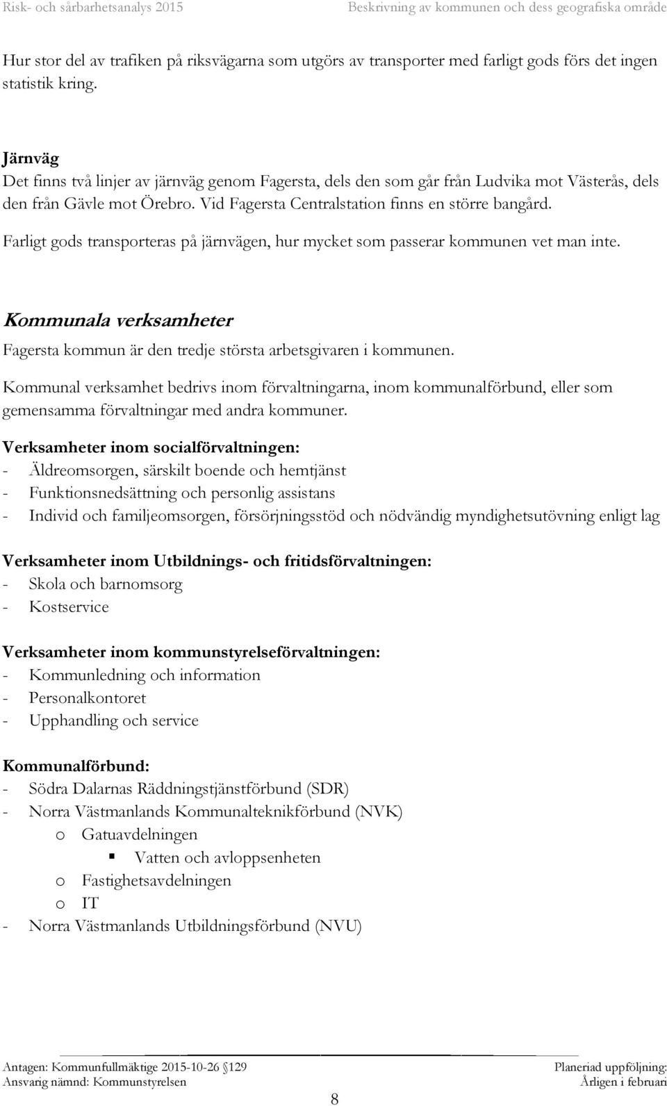 Farligt gods transporteras på järnvägen, hur mycket som passerar kommunen vet man inte. Kommunala verksamheter Fagersta kommun är den tredje största arbetsgivaren i kommunen.