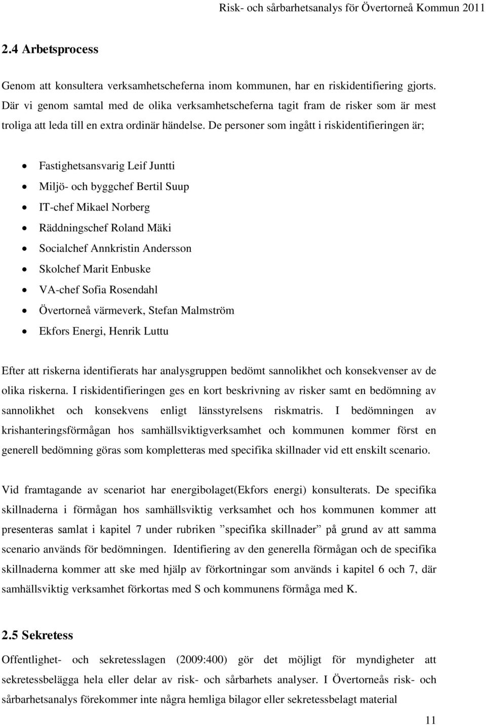 De personer som ingått i riskidentifieringen är; Fastighetsansvarig Leif Juntti Miljö- och byggchef Bertil Suup IT-chef Mikael Norberg Räddningschef Roland Mäki Socialchef Annkristin Andersson