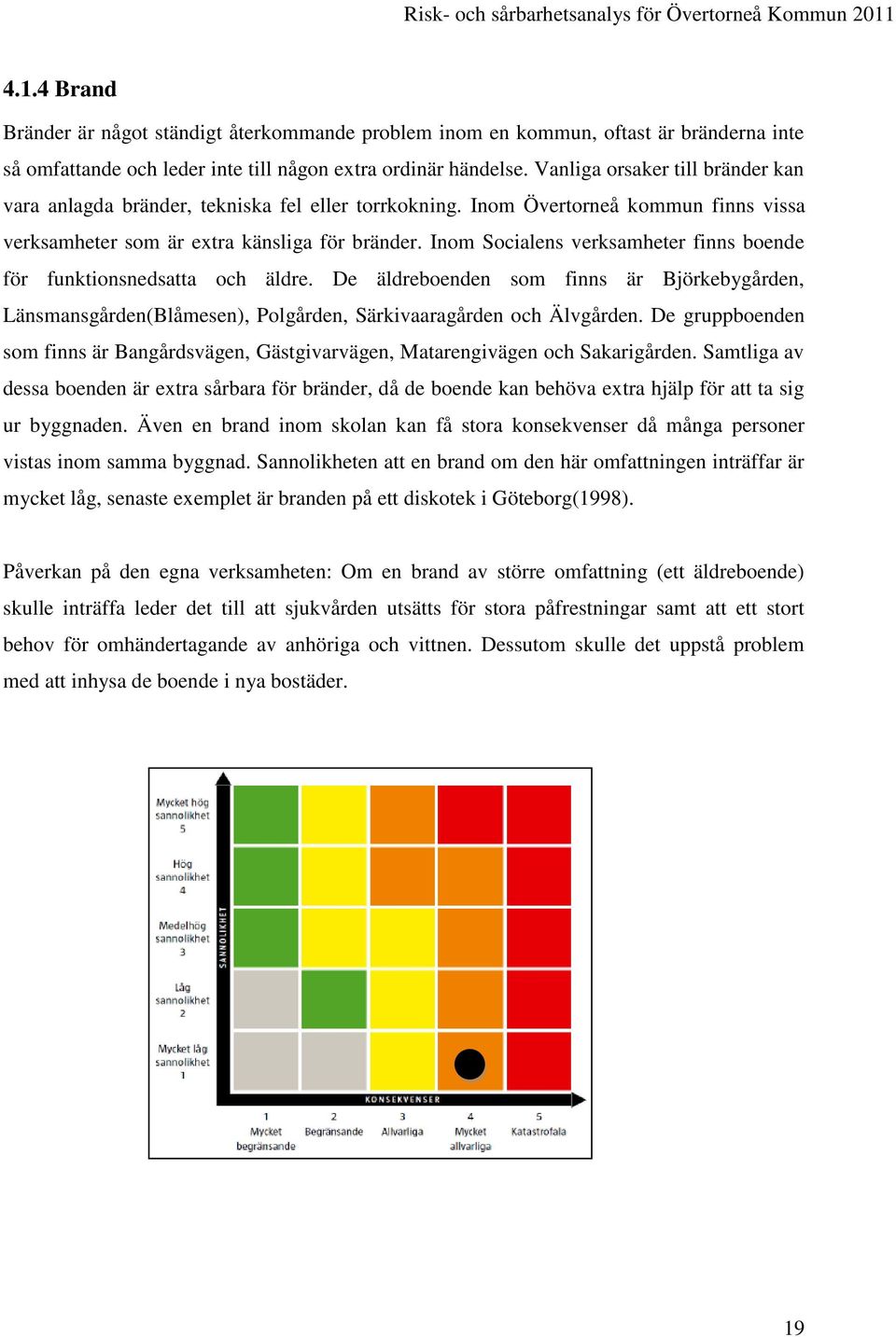 Inom Socialens verksamheter finns boende för funktionsnedsatta och äldre. De äldreboenden som finns är Björkebygården, Länsmansgården(Blåmesen), Polgården, Särkivaaragården och Älvgården.