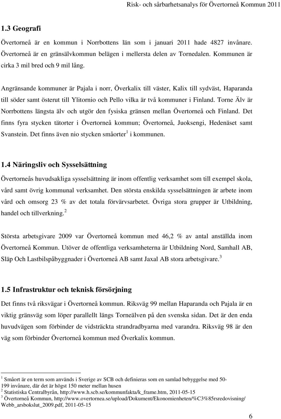 Angränsande kommuner är Pajala i norr, Överkalix till väster, Kalix till sydväst, Haparanda till söder samt österut till Ylitornio och Pello vilka är två kommuner i Finland.