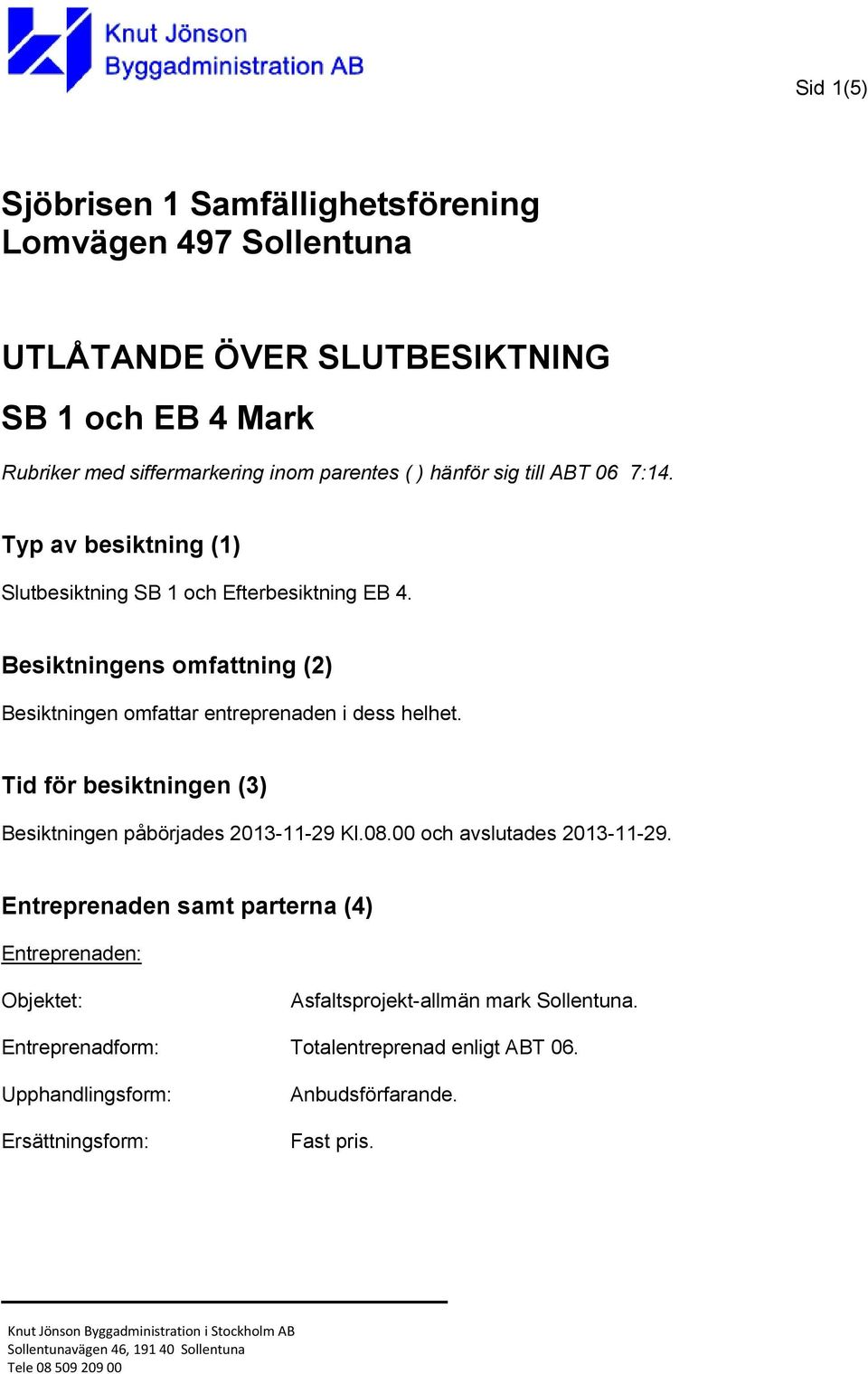 Tid för besiktningen (3) Besiktningen påbörjades 2013-11-29 Kl.08.00 och avslutades 2013-11-29.