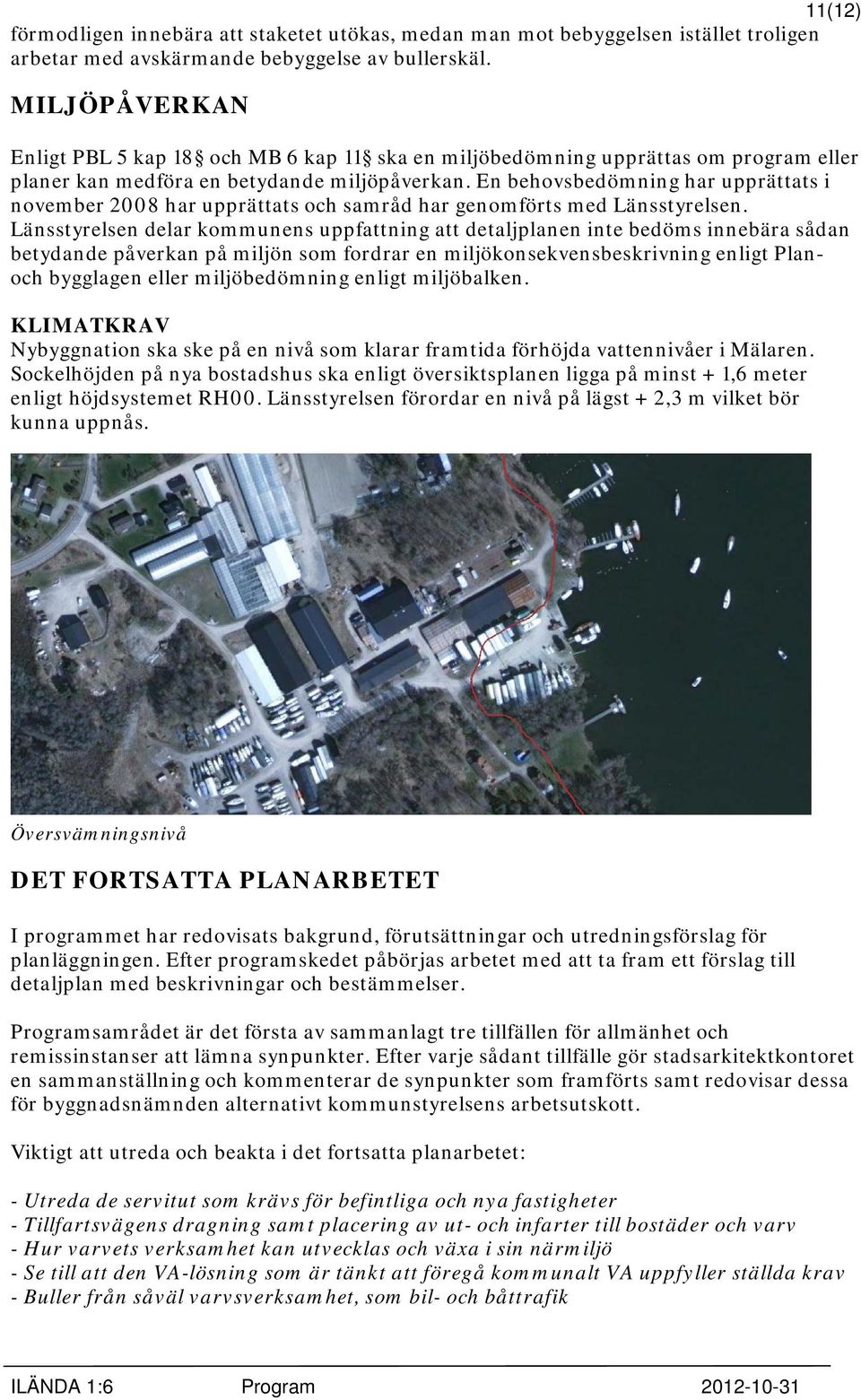 En behovsbedömning har upprättats i november 2008 har upprättats och samråd har genomförts med Länsstyrelsen.