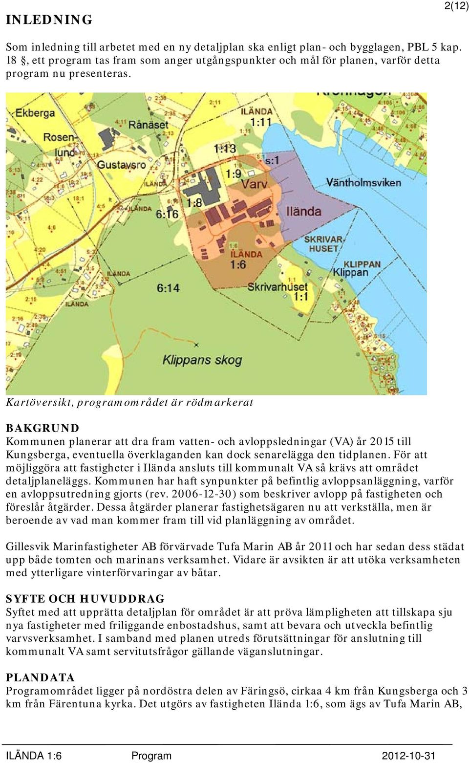 Kartöversikt, programområdet är rödmarkerat BAKGRUND Kommunen planerar att dra fram vatten- och avloppsledningar (VA) år 2015 till Kungsberga, eventuella överklaganden kan dock senarelägga den