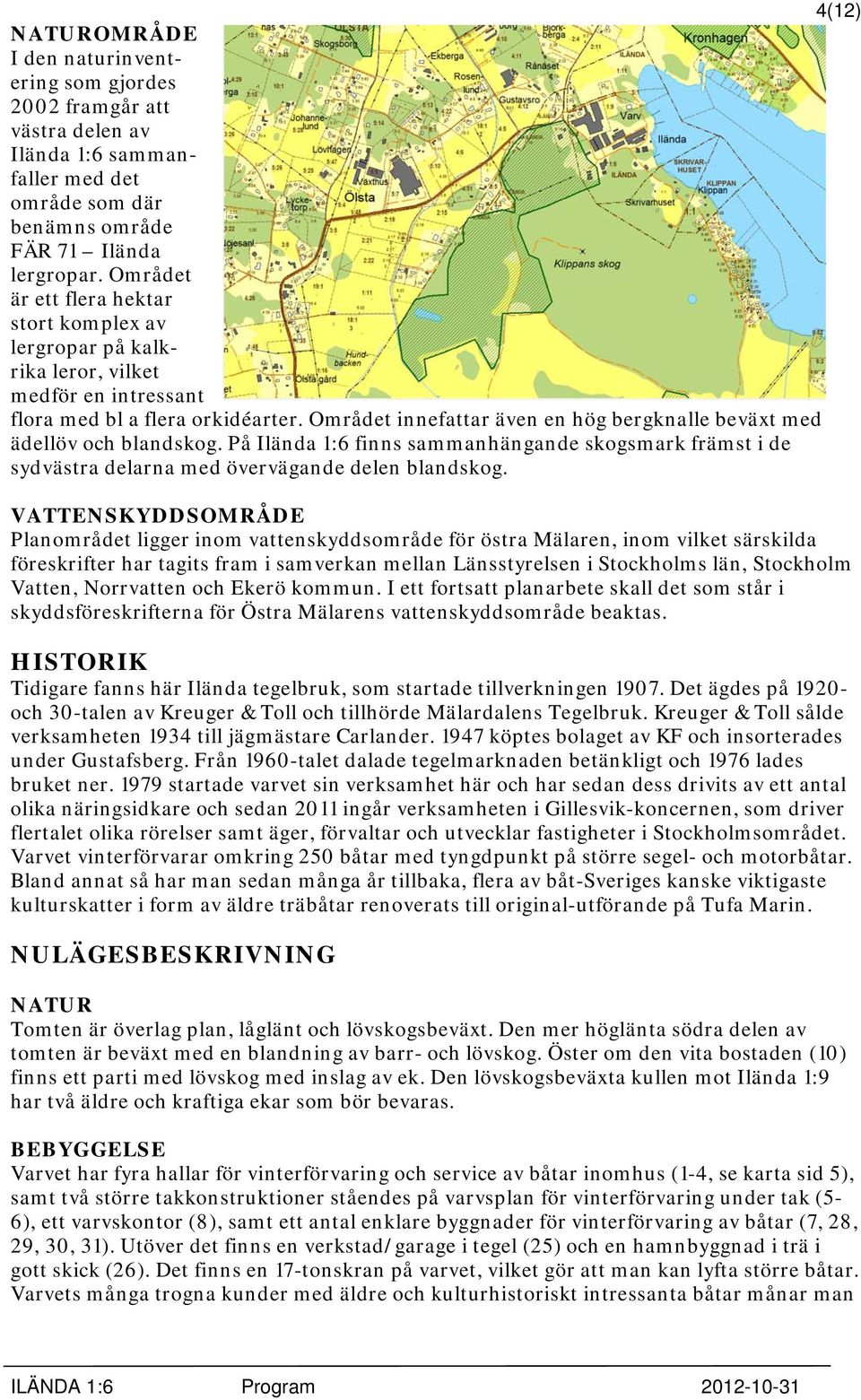 Området innefattar även en hög bergknalle beväxt med ädellöv och blandskog. På Ilända 1:6 finns sammanhängande skogsmark främst i de sydvästra delarna med övervägande delen blandskog.