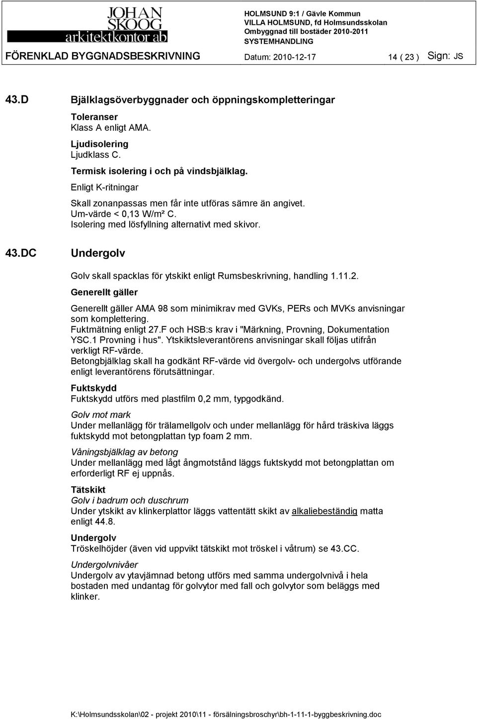 DC Undergolv Golv skall spacklas för ytskikt enligt Rumsbeskrivning, handling 1.11.2. Generellt gäller Generellt gäller AMA 98 som minimikrav med GVKs, PERs och MVKs anvisningar som komplettering.