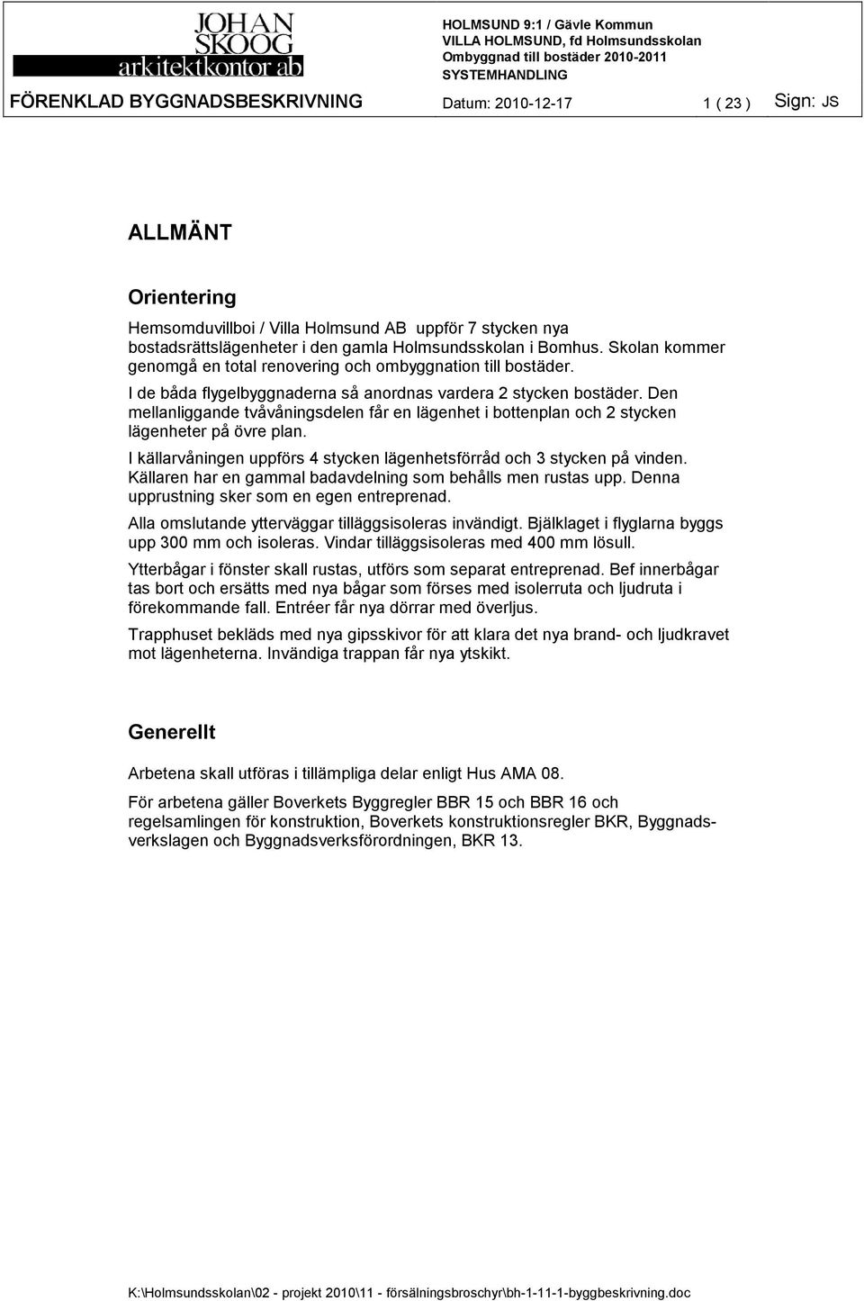 Den mellanliggande tvåvåningsdelen får en lägenhet i bottenplan och 2 stycken lägenheter på övre plan. I källarvåningen uppförs 4 stycken lägenhetsförråd och 3 stycken på vinden.