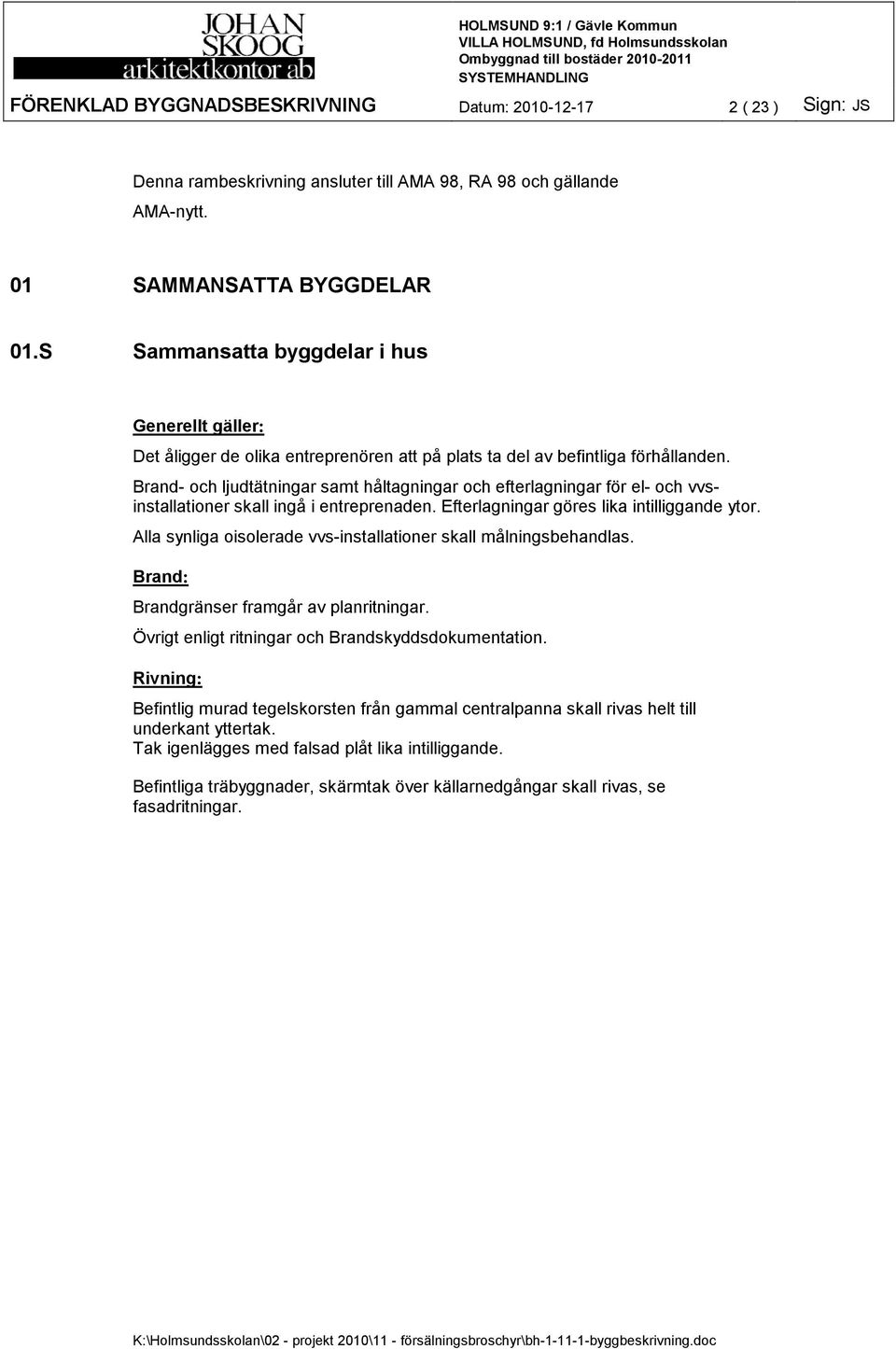 Brand- och ljudtätningar samt håltagningar och efterlagningar för el- och vvsinstallationer skall ingå i entreprenaden. Efterlagningar göres lika intilliggande ytor.