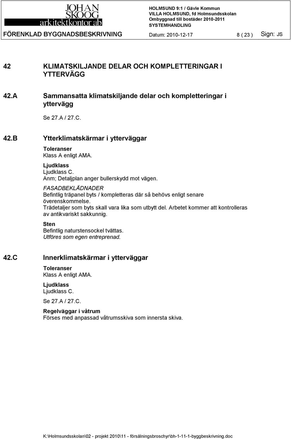 FASADBEKLÄDNADER Befintlig träpanel byts / kompletteras där så behövs enligt senare överenskommelse. Trädetaljer som byts skall vara lika som utbytt del.