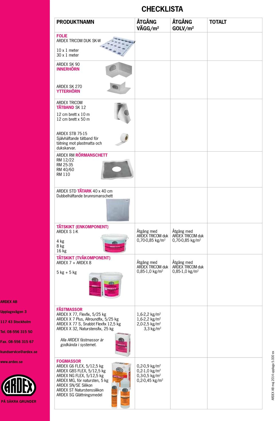 ARDEX RM RÖRMANSCHETT RM 12/22 RM 25-35 RM 40/60 RM 110 ARDEX STD TÄTARK 40 x 40 cm Dubbelhäftande brunnsmanschett TÄTSKIKT (ENKOMPONENT) ARDEX S 1-K 4 kg 8 kg 16 kg Åtgång med ARDEX TRICOM duk