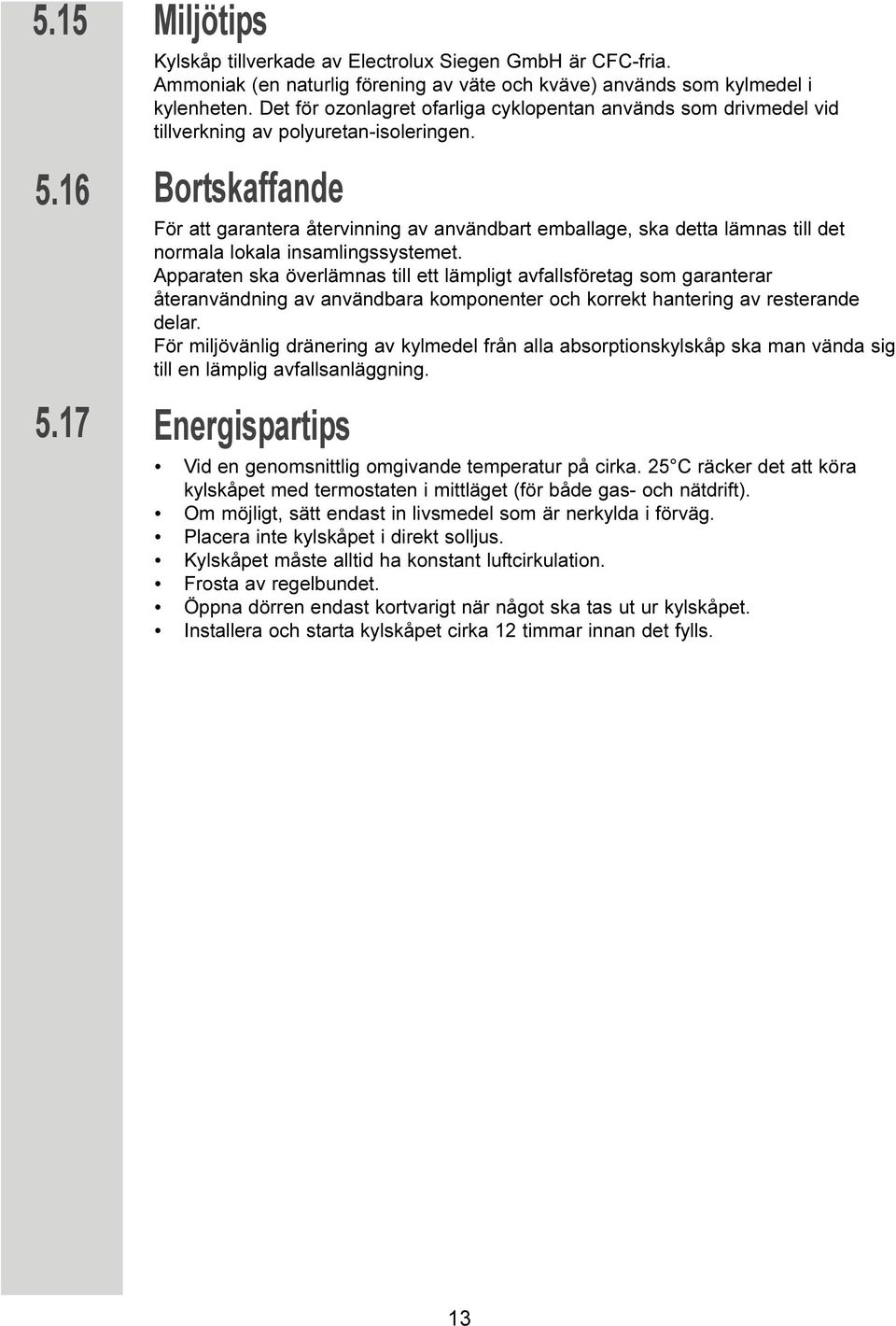 Bortskaffande För att garantera återvinning av användbart emballage, ska detta lämnas till det normala lokala insamlingssystemet.