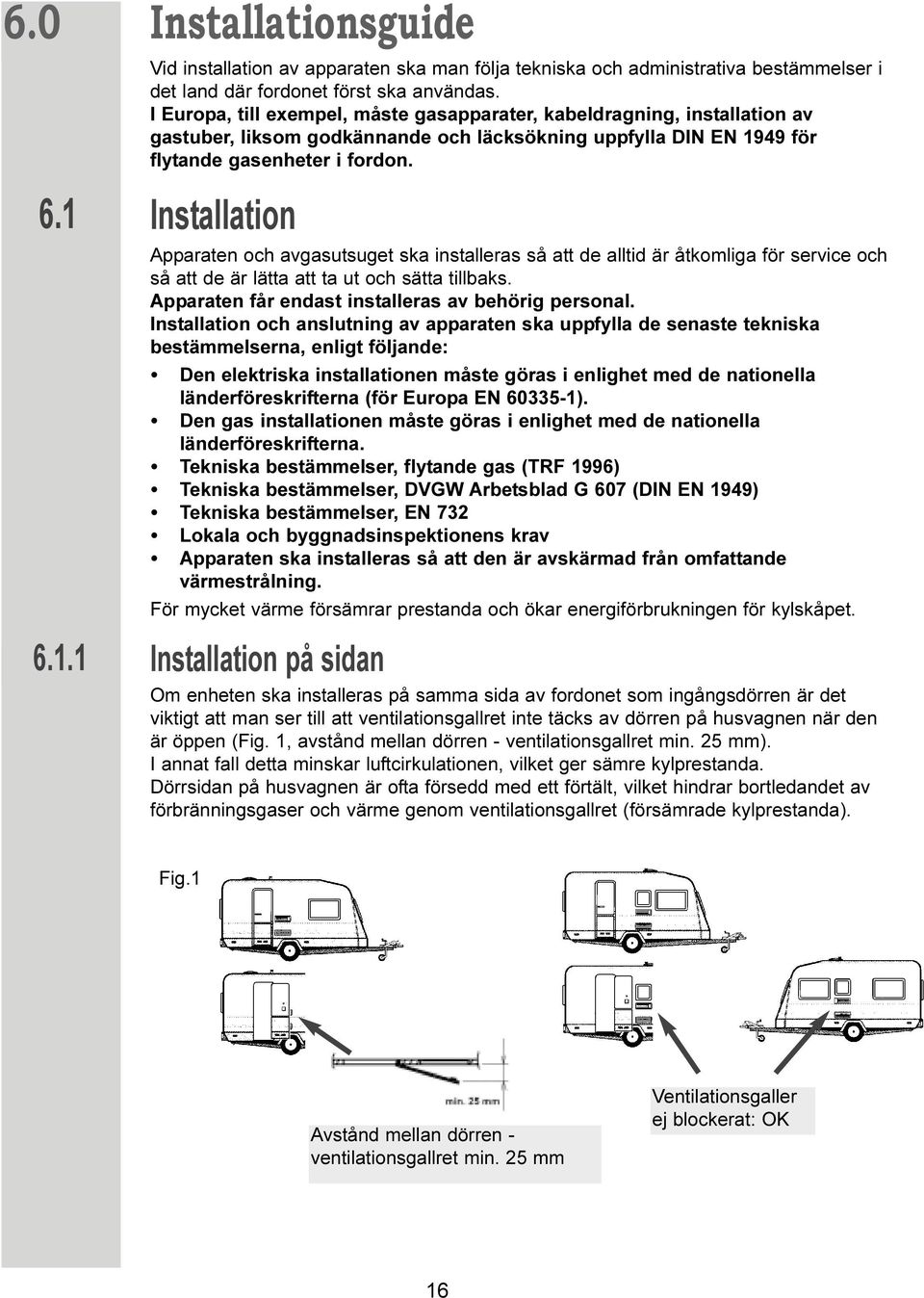 Installation Apparaten och avgasutsuget ska installeras så att de alltid är åtkomliga för service och så att de är lätta att ta ut och sätta tillbaks.