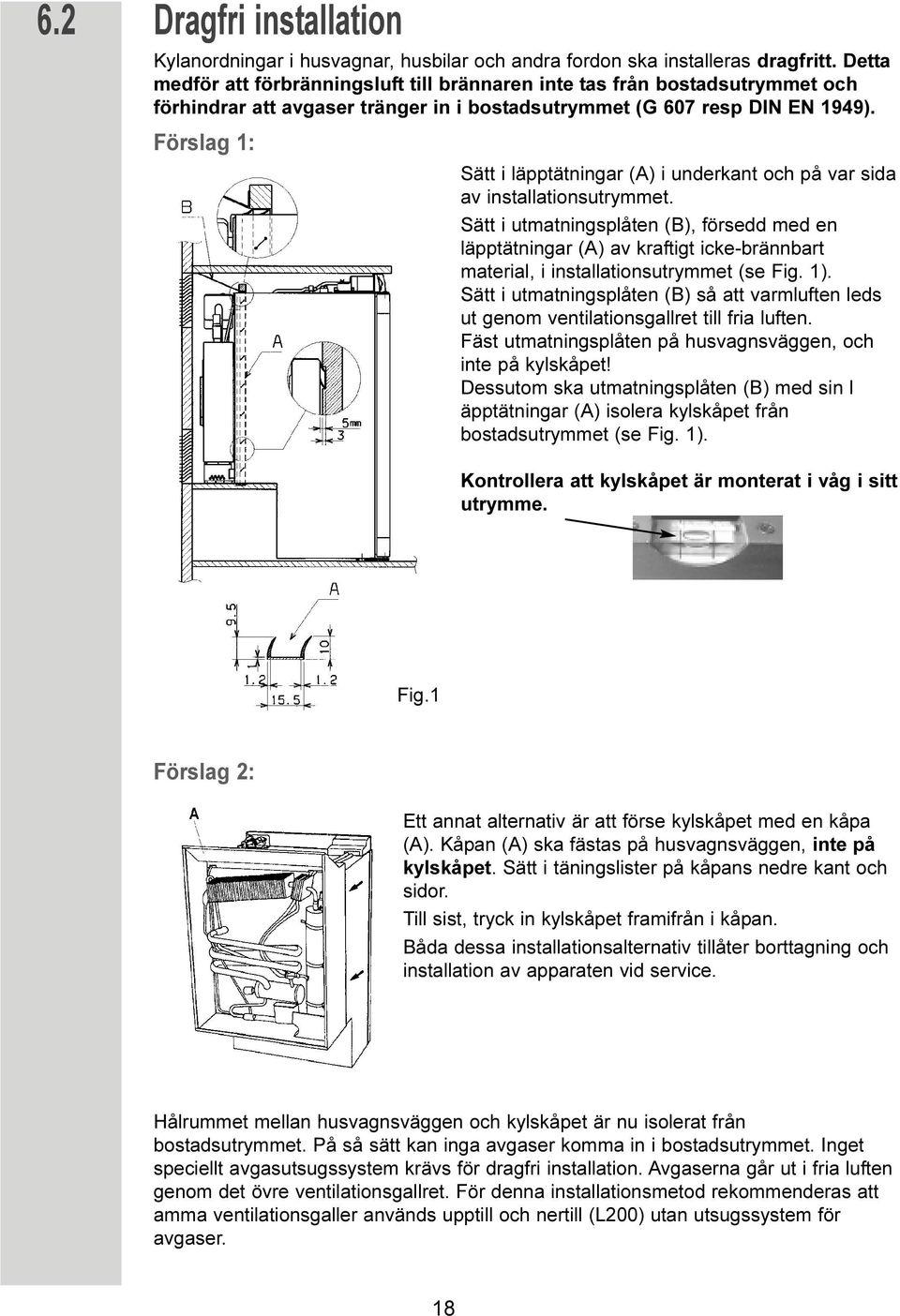 Förslag 1: Sätt i läpptätningar (A) i underkant och på var sida av installationsutrymmet.