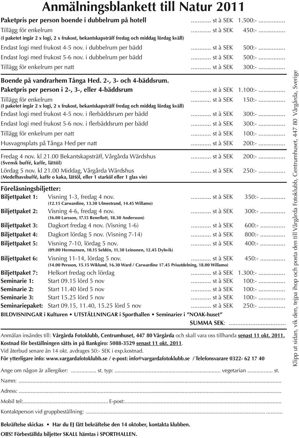 Paketpris per person i 2-, 3-, eller 4-bäddsrum 1.100:-... Tillägg för enkelrum 150:-... Endast logi med frukost 4-5 nov. i flerbäddsrum per bädd 300:-... Endast logi med frukost 5-6 nov.