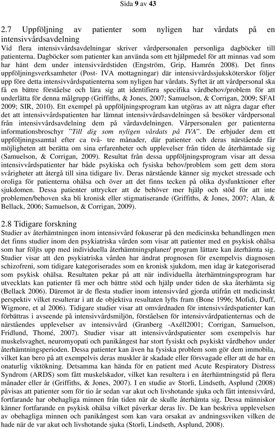 Det finns uppföljningsverksamheter (Post- IVA mottagningar) där intensivvårdssjuksköterskor följer upp före detta intensivvårdspatienterna som nyligen har vårdats.