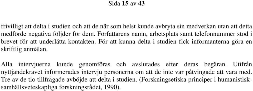 För att kunna delta i studien fick informanterna göra en skriftlig anmälan. Alla intervjuerna kunde genomföras och avslutades efter deras begäran.