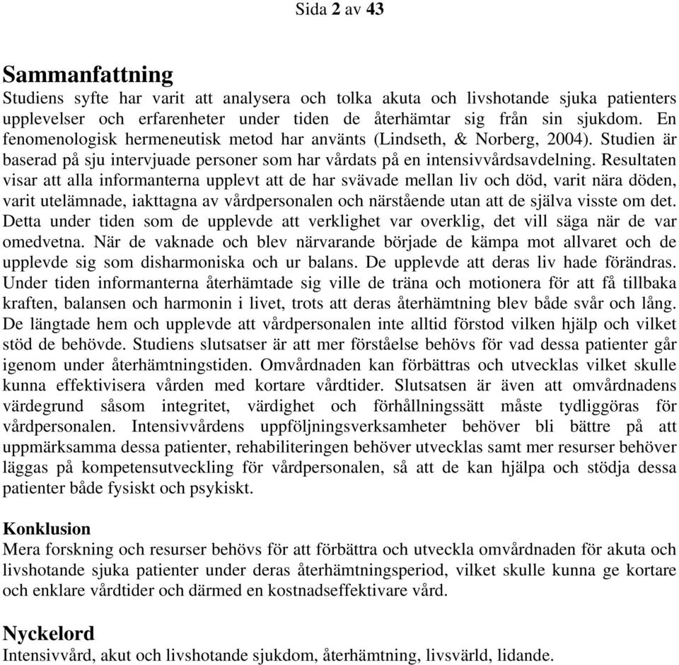 Resultaten visar att alla informanterna upplevt att de har svävade mellan liv och död, varit nära döden, varit utelämnade, iakttagna av vårdpersonalen och närstående utan att de själva visste om det.