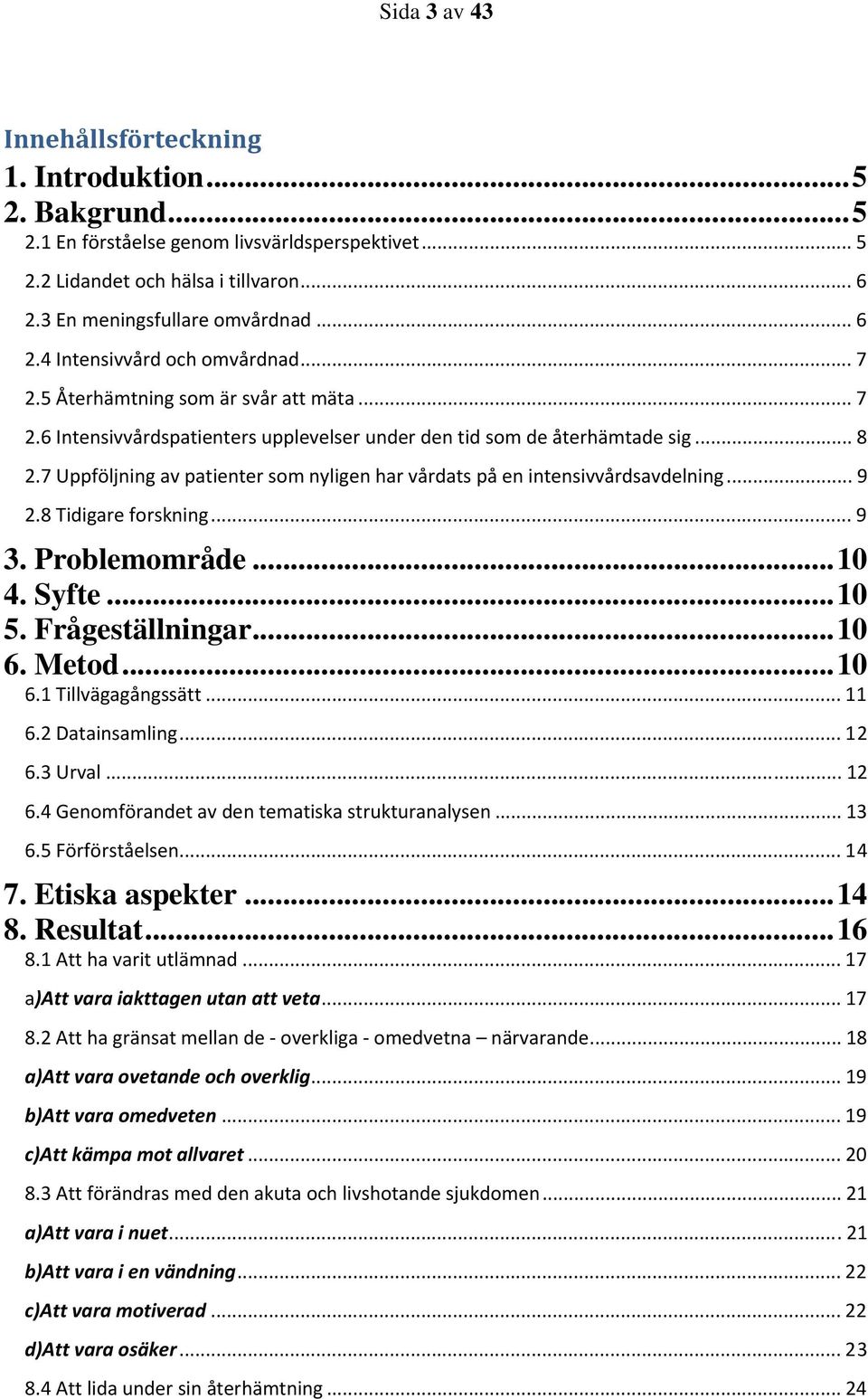 7 Uppföljning av patienter som nyligen har vårdats på en intensivvårdsavdelning... 9 2.8 Tidigare forskning... 9 3. Problemområde...10 4. Syfte...10 5. Frågeställningar...10 6. Metod...10 6.1 Tillvägagångssätt.