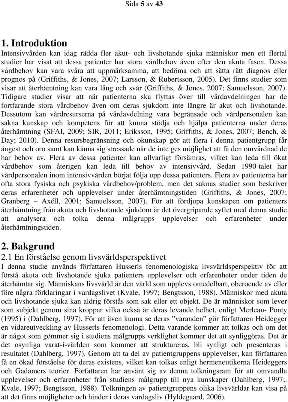 Dessa vårdbehov kan vara svåra att uppmärksamma, att bedöma och att sätta rätt diagnos eller prognos på (Griffiths, & Jones, 2007; Larsson, & Rubertsson, 2005).