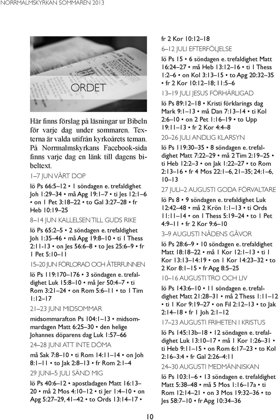 trefaldighet Joh 1:29 34 må Apg 19:1 7 ti Jes 12:1 6 on 1 Pet 3:18 22 to Gal 3:27 28 fr Heb 10:19 25 8 14 jun Kallelsen till Guds rike lö Ps 65:2 5 2 söndagen e.