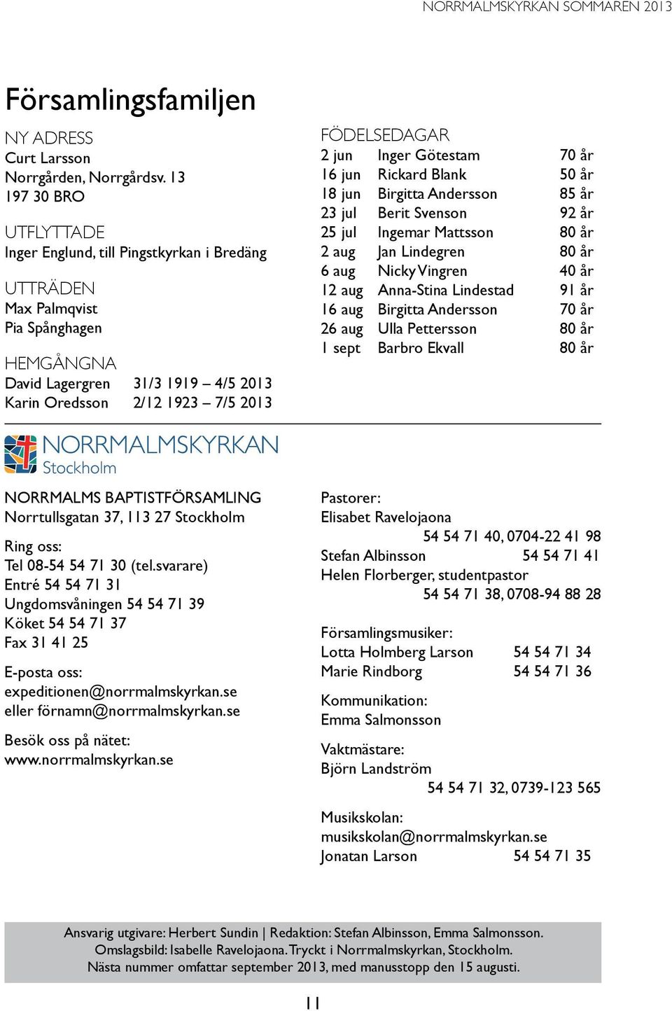 jun Inger Götestam 70 år 16 jun Rickard Blank 50 år 18 jun Birgitta Andersson 85 år 23 jul Berit Svenson 92 år 25 jul Ingemar Mattsson 80 år 2 aug Jan Lindegren 80 år 6 aug Nicky Vingren 40 år 12 aug