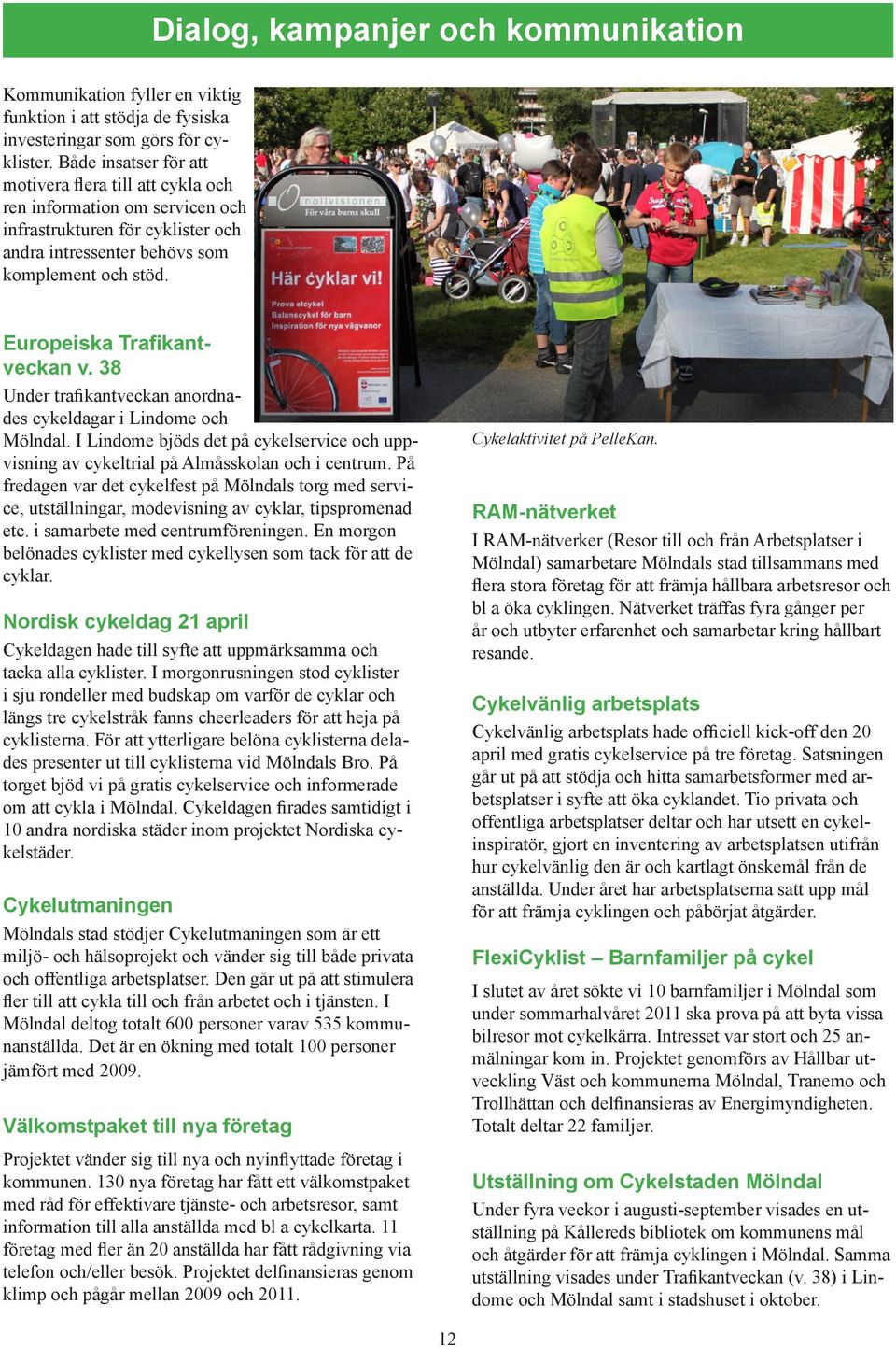 Europeiska Trafikantveckan v. 38 Under trafikantveckan anordnades cykeldagar i Lindome och Mölndal. I Lindome bjöds det på cykelservice och uppvisning av cykeltrial på Almåsskolan och i centrum.