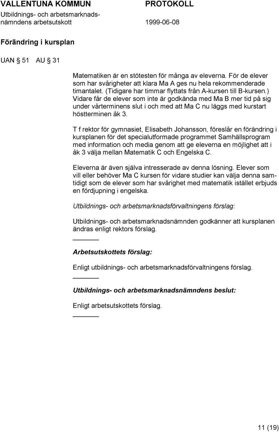 ) Vidare får de elever som inte är godkända med Ma B mer tid på sig under vårterminens slut i och med att Ma C nu läggs med kurstart höstterminen åk 3.