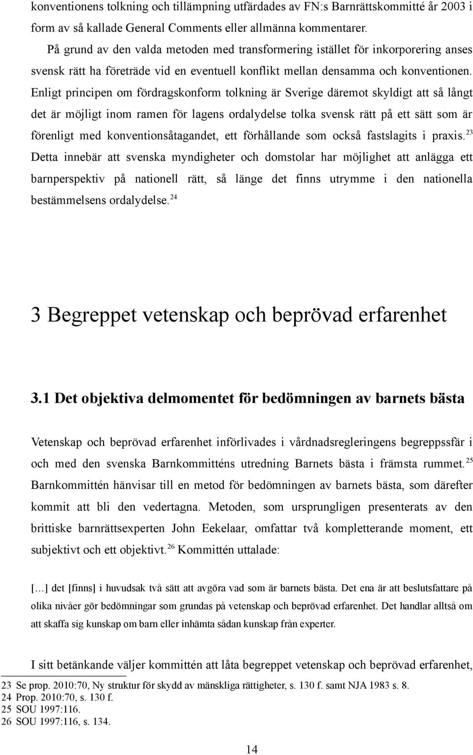Enligt principen om fördragskonform tolkning är Sverige däremot skyldigt att så långt det är möjligt inom ramen för lagens ordalydelse tolka svensk rätt på ett sätt som är förenligt med