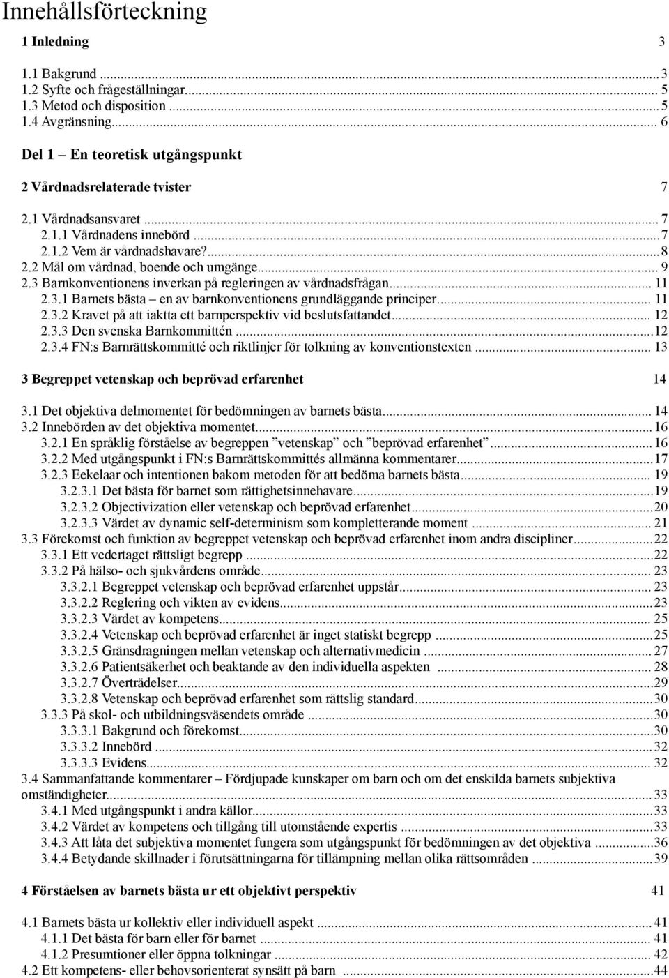 .. 9 2.3 Barnkonventionens inverkan på regleringen av vårdnadsfrågan... 11 2.3.1 Barnets bästa en av barnkonventionens grundläggande principer... 11 2.3.2 Kravet på att iaktta ett barnperspektiv vid beslutsfattandet.