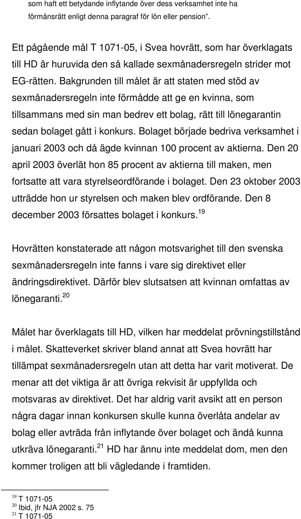 Bakgrunden till målet är att staten med stöd av sexmånadersregeln inte förmådde att ge en kvinna, som tillsammans med sin man bedrev ett bolag, rätt till lönegarantin sedan bolaget gått i konkurs.