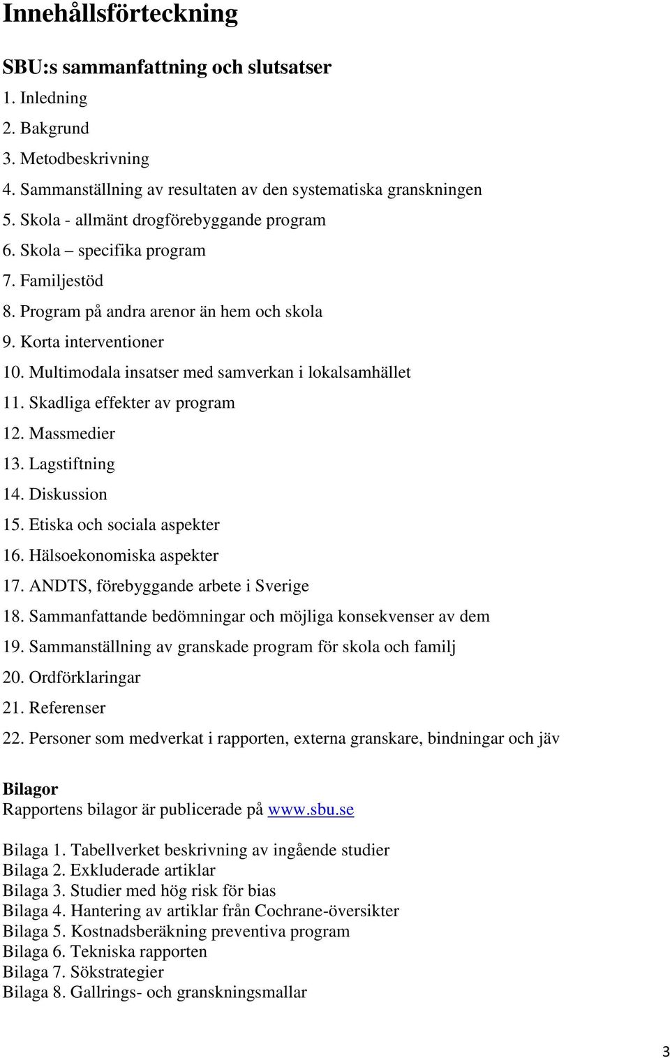 Multimodala insatser med samverkan i lokalsamhället 11. Skadliga effekter av program 12. Massmedier 13. Lagstiftning 14. Diskussion 15. Etiska och sociala aspekter 16. Hälsoekonomiska aspekter 17.