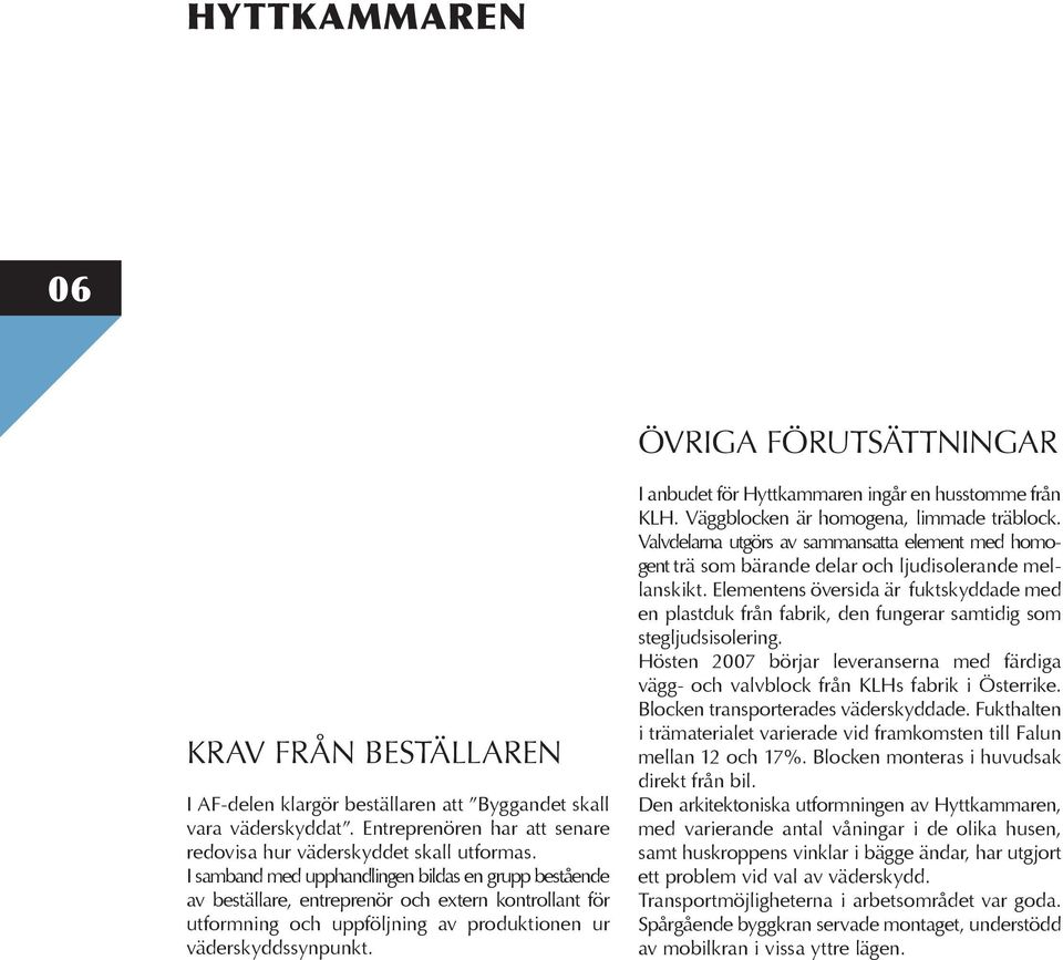 I samband med upphandlingen bildas en grupp bestående av beställare, entreprenör och extern kontrollant för utformning och uppföljning av produktionen ur väderskyddssynpunkt.