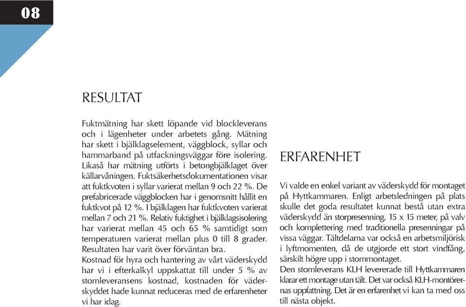 Fuktsäkerhetsdokumentationen visar att fuktkvoten i syllar varierat mellan 9 och 22 %. De prefabricerade väggblocken har i genomsnitt hållit en fuktkvot på 12 %.