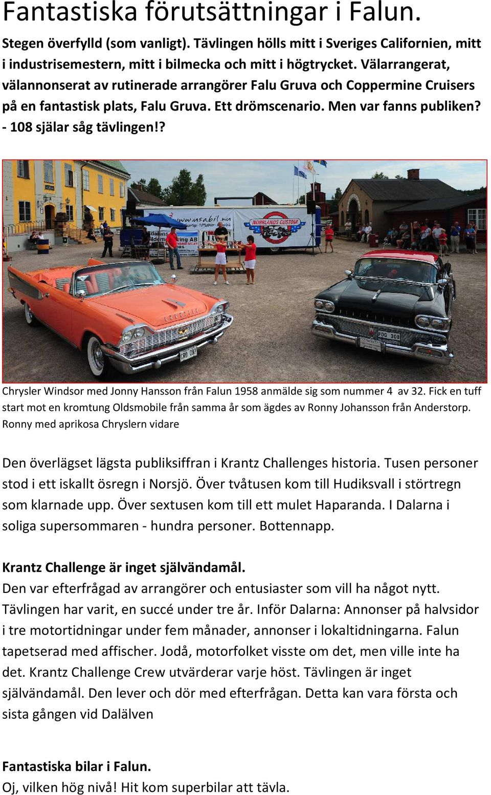 ? Chrysler Windsor med Jonny Hansson från Falun 1958 anmälde sig som nummer 4 av 32. Fick en tuff start mot en kromtung Oldsmobile från samma år som ägdes av Ronny Johansson från Anderstorp.