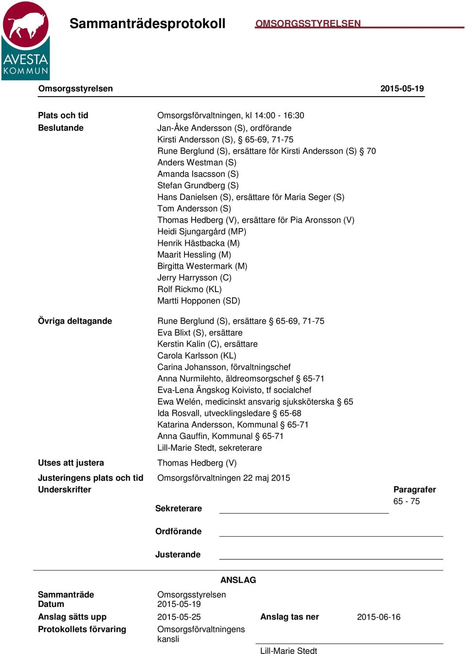 Aronsson (V) Heidi Sjungargård (MP) Henrik Hästbacka (M) Maarit Hessling (M) Birgitta Westermark (M) Jerry Harrysson (C) Rolf Rickmo (KL) Martti Hopponen (SD) Övriga deltagande Rune Berglund (S),