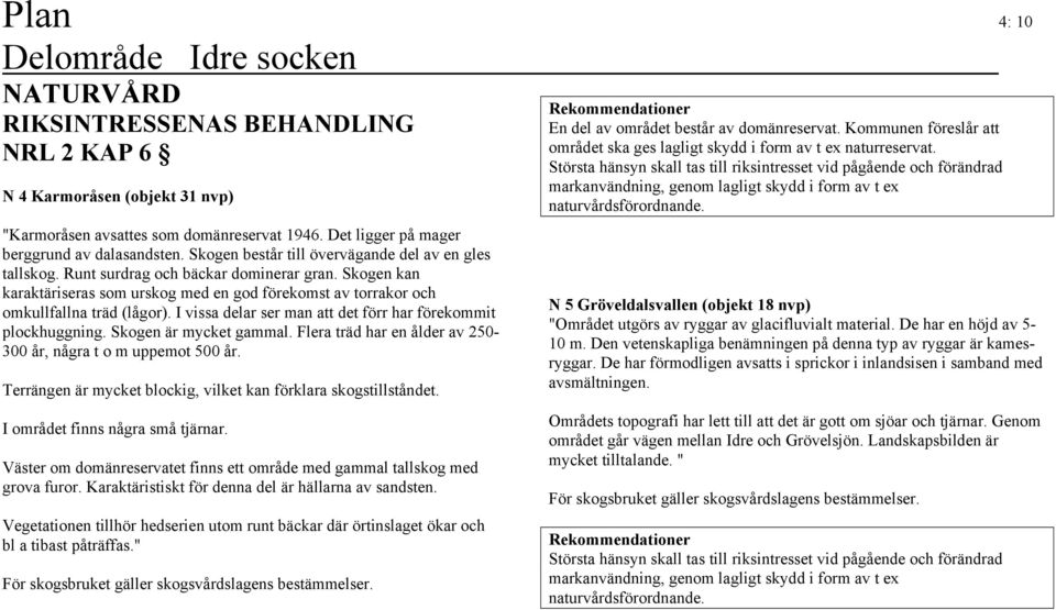 I vissa delar ser man att det förr har förekommit plockhuggning. Skogen är mycket gammal. Flera träd har en ålder av 250-300 år, några t o m uppemot 500 år.