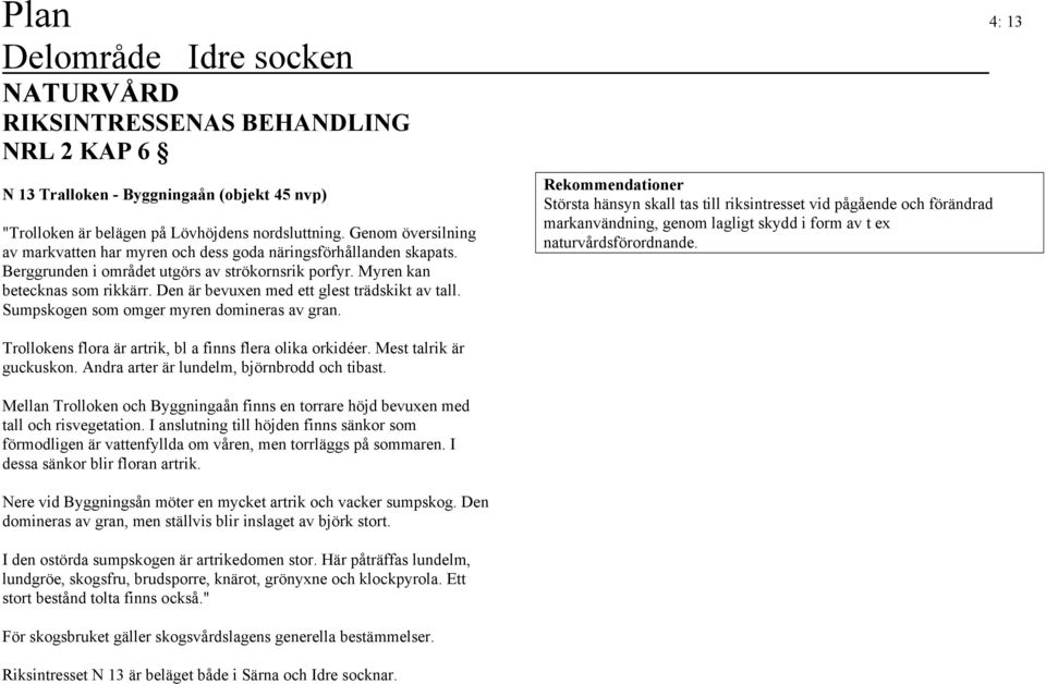 Den är bevuxen med ett glest trädskikt av tall. Sumpskogen som omger myren domineras av gran. Trollokens flora är artrik, bl a finns flera olika orkidéer. Mest talrik är guckuskon.