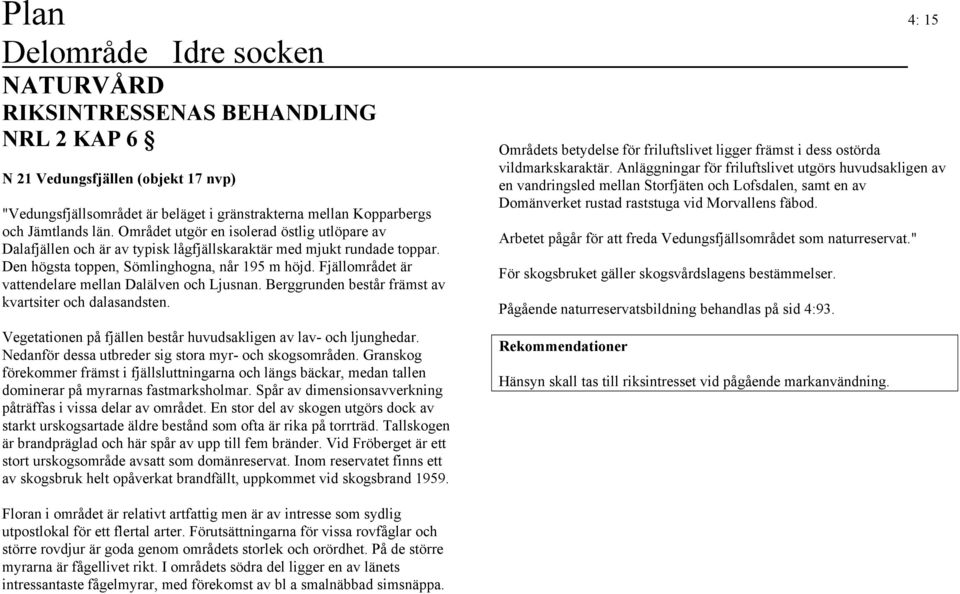 Fjällområdet är vattendelare mellan Dalälven och Ljusnan. Berggrunden består främst av kvartsiter och dalasandsten. Vegetationen på fjällen består huvudsakligen av lav- och ljunghedar.