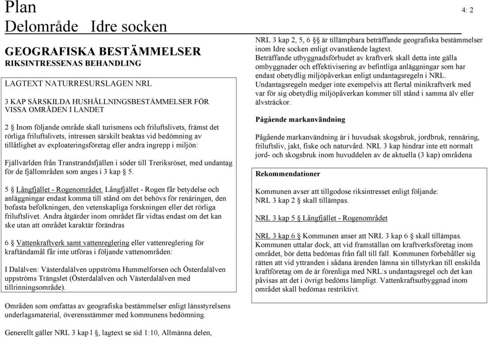 Transtrandsfjällen i söder till Treriksröset, med undantag för de fjällområden som anges i 3 kap 5.